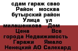 сдам гараж свао › Район ­ москва бутырский район › Улица ­ ул милашенкова › Дом ­ 12 › Цена ­ 3 000 - Все города Недвижимость » Гаражи   . Ямало-Ненецкий АО,Салехард г.